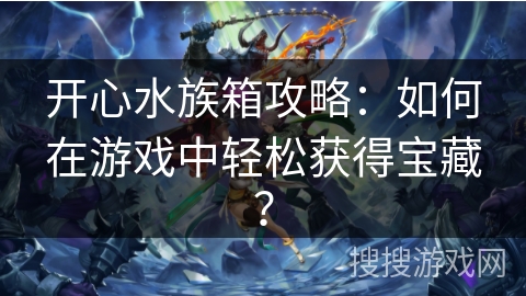 开心水族箱攻略：如何在游戏中轻松获得宝藏？