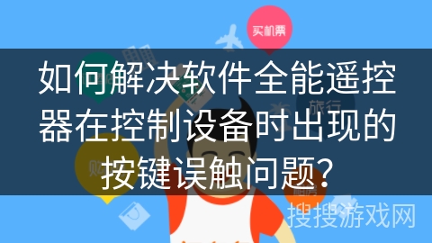 如何解决软件全能遥控器在控制设备时出现的按键误触问题？