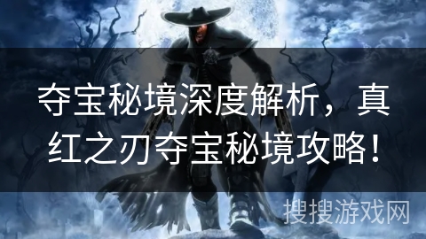 夺宝秘境深度解析，真红之刃夺宝秘境攻略！