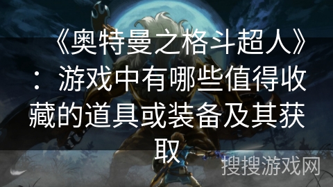 《奥特曼之格斗超人》：游戏中有哪些值得收藏的道具或装备及其获取