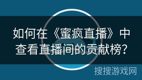 如何在《蜜疯直播》中查看直播间的贡献榜？