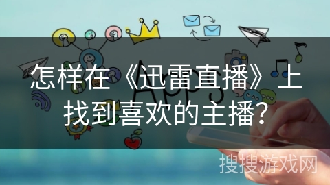 怎样在《迅雷直播》上找到喜欢的主播？