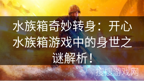 水族箱奇妙转身：开心水族箱游戏中的身世之谜解析！