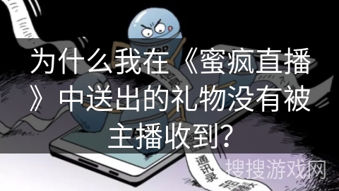 为什么我在《蜜疯直播》中送出的礼物没有被主播收到？