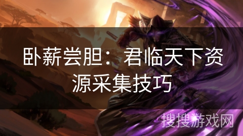 卧薪尝胆：君临天下资源采集技巧