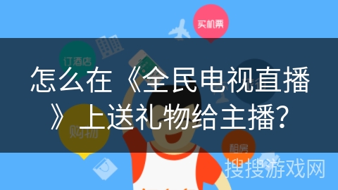 怎么在《全民电视直播》上送礼物给主播？