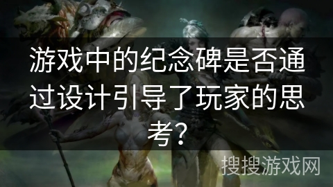 游戏中的纪念碑是否通过设计引导了玩家的思考？