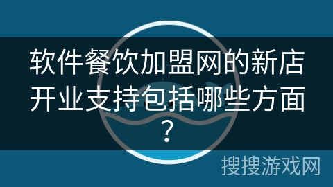软件餐饮加盟网的新店开业支持包括哪些方面？
