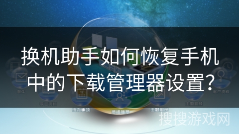 换机助手如何恢复手机中的下载管理器设置？