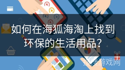 如何在海狐海淘上找到环保的生活用品？