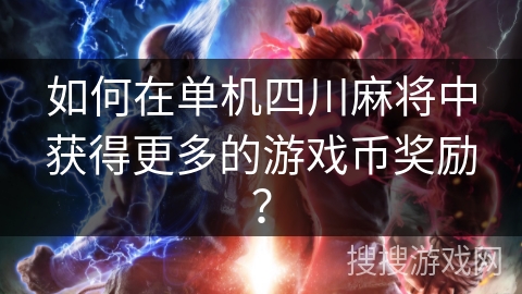 如何在单机四川麻将中获得更多的游戏币奖励？