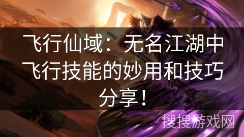 飞行仙域：无名江湖中飞行技能的妙用和技巧分享！