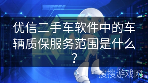 优信二手车软件中的车辆质保服务范围是什么？