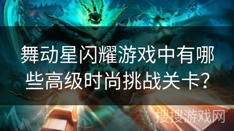 舞动星闪耀游戏中有哪些高级时尚挑战关卡？