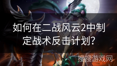 如何在二战风云2中制定战术反击计划？