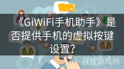《GiWiFi手机助手》是否提供手机的虚拟按键设置？