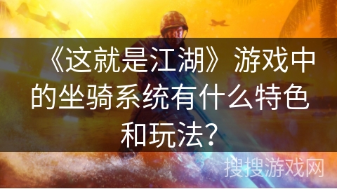 《这就是江湖》游戏中的坐骑系统有什么特色和玩法？
