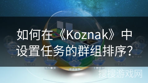 如何在《Koznak》中设置任务的群组排序？