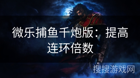微乐捕鱼千炮版：提高连环倍数