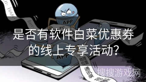 是否有软件白菜优惠券的线上专享活动？