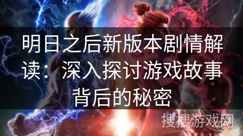 明日之后新版本剧情解读：深入探讨游戏故事背后的秘密