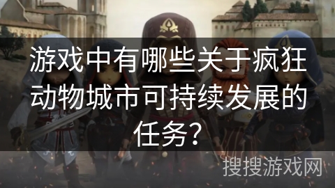 游戏中有哪些关于疯狂动物城市可持续发展的任务？