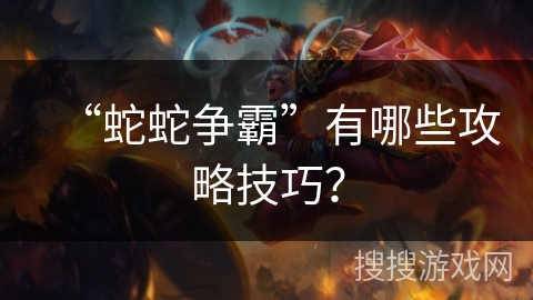“蛇蛇争霸”有哪些攻略技巧？