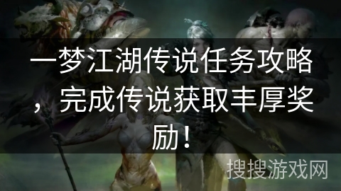一梦江湖传说任务攻略，完成传说获取丰厚奖励！