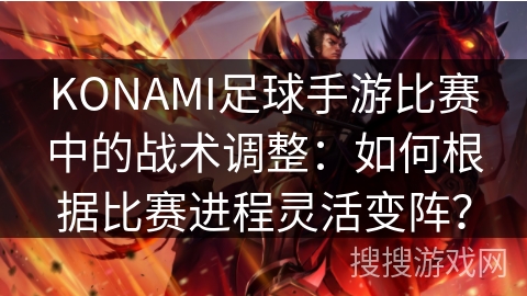 KONAMI足球手游比赛中的战术调整：如何根据比赛进程灵活变阵？