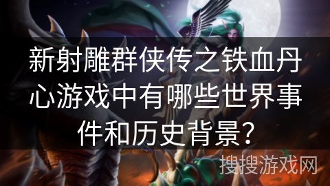 新射雕群侠传之铁血丹心游戏中有哪些世界事件和历史背景？