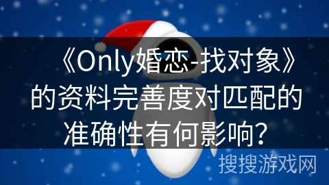 《Only婚恋-找对象》的资料完善度对匹配的准确性有何影响？