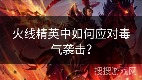 火线精英中如何应对毒气袭击？