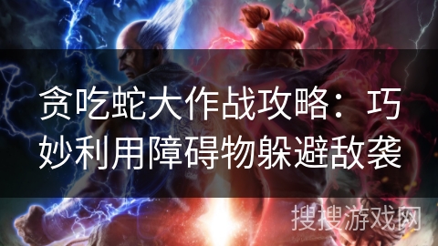贪吃蛇大作战攻略:巧妙利用障碍物躲避敌袭 贪吃蛇大作战攻略:巧妙利用障碍物躲避敌袭