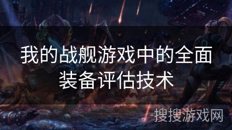 我的战舰游戏中的全面装备评估技术