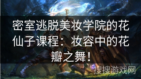 密室逃脱美妆学院的花仙子课程:妆容中的花瓣之舞! 密室逃脱美妆学院的花仙子课程:妆容中的花瓣之舞!