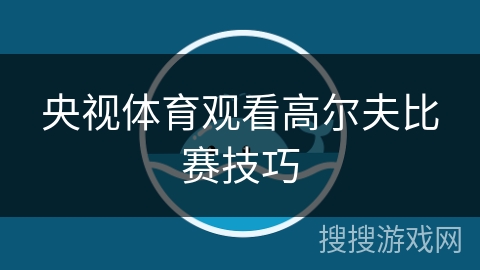央视体育观看高尔夫比赛技巧