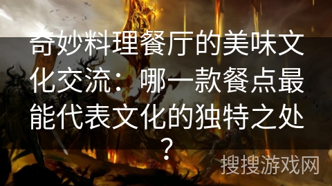 奇妙料理餐厅的美味文化交流：哪一款餐点最能代表文化的独特之处？