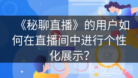 《秘聊直播》的用户如何在直播间中进行个性化展示？