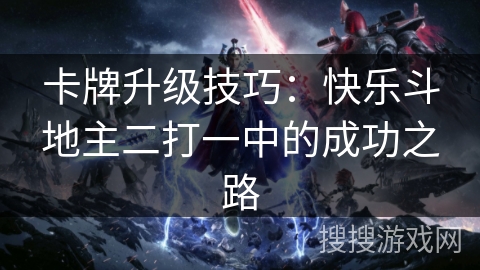 卡牌升级技巧:快乐斗地主二打一中的成功之路 卡牌升级技巧:快乐斗地主二打一中的成功之路