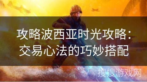 攻略波西亚时光攻略:交易心法的巧妙搭配 攻略波西亚时光攻略:交易心法的巧妙搭配