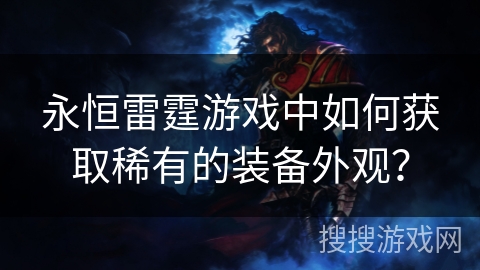 永恒雷霆游戏中如何获取稀有的装备外观？