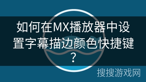 如何在MX播放器中设置字幕描边颜色快捷键? 如何在MX播放器中设置字幕描边颜色快捷键?