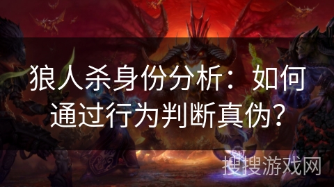 狼人杀身份分析：如何通过行为判断真伪？