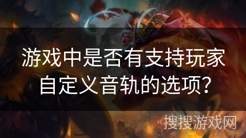 游戏中是否有支持玩家自定义音轨的选项? 游戏中是否有支持玩家自定义音轨的选项?