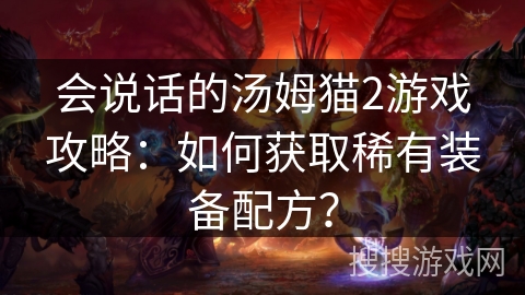 会说话的汤姆猫2游戏攻略：如何获取稀有装备配方？