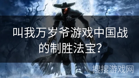 叫我万岁爷游戏中国战的制胜法宝? 叫我万岁爷游戏中国战的制胜法宝?