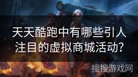 天天酷跑中有哪些引人注目的虚拟商城活动？