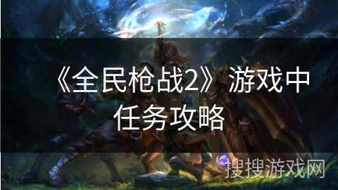 《全民枪战2》游戏中任务攻略