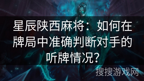 星辰陕西麻将：如何在牌局中准确判断对手的听牌情况？
