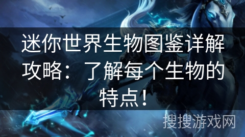 迷你世界生物图鉴详解攻略：了解每个生物的特点！
